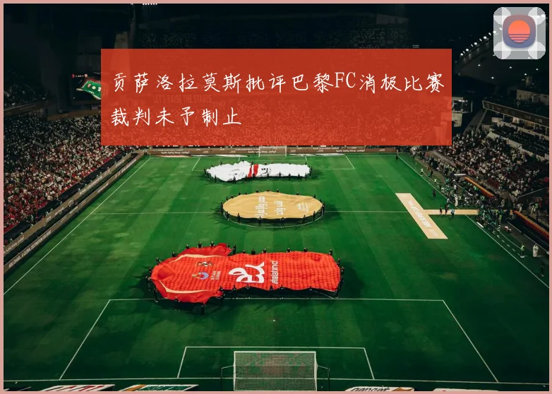 贡萨洛拉莫斯批评巴黎FC消极比赛裁判未予制止