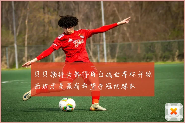 贝贝期待为佛得角出战世界杯并称西班牙是最有希望夺冠的球队