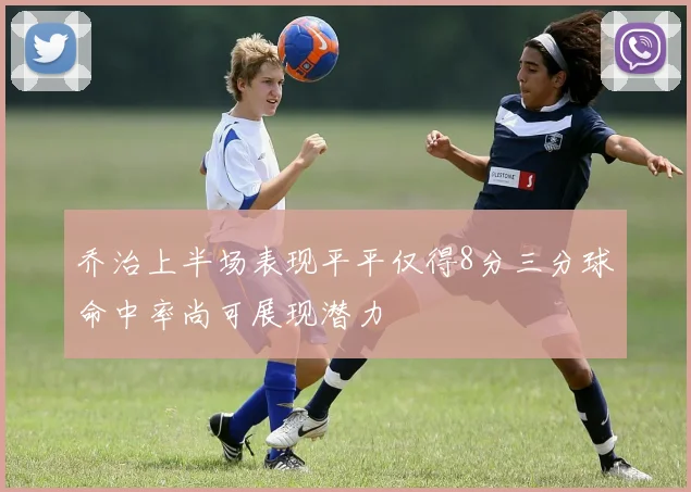 乔治上半场表现平平仅得8分三分球命中率尚可展现潜力