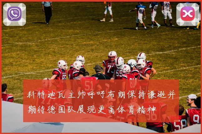 科特迪瓦主帅呼吁布朗保持谦逊并期待德国队展现更高体育精神